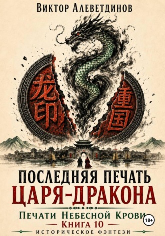 Обложка книги «Последняя печать царя-дракона. Печати Небесной крови. Книга 10»