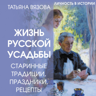 Обложка книги «Жизнь русской усадьбы. Старинные традиции, праздники, рецепты»