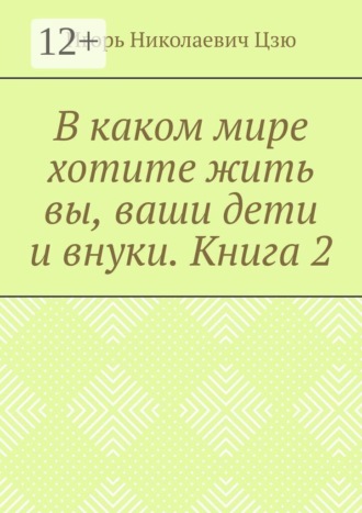 Обложка книги «В каком мире хотите жить вы, ваши дети и внуки. Книга 2»