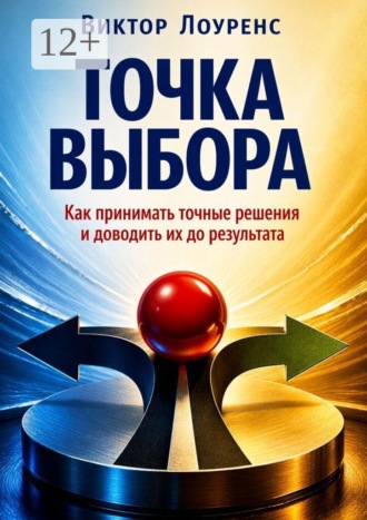 Обложка книги «Точка выбора. Как принимать точные решения и доводить их до результата»