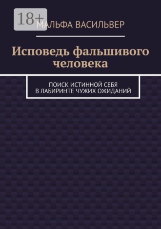 Обложка книги «Исповедь фальшивого человека. Поиск истинной себя в лабиринте чужих ожиданий»