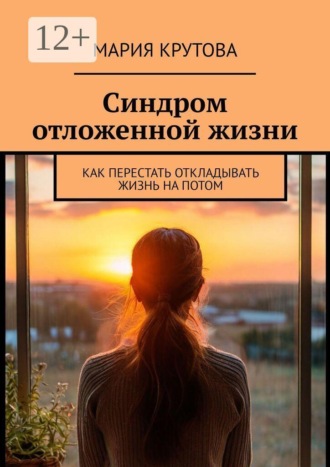Обложка книги «Синдром отложенной жизни. Как перестать откладывать жизнь на потом»