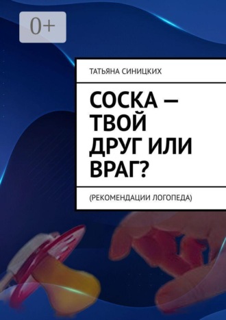 Обложка книги «Соска — твой друг или враг? Рекомендации логопеда»