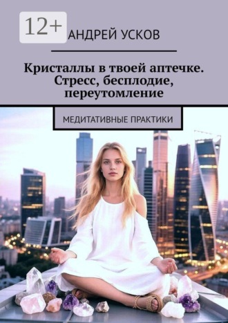 Обложка книги «Кристаллы в твоей аптечке. Стресс, бесплодие, переутомление. Медитативные практики»
