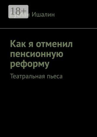 Обложка книги «Как я отменил пенсионную реформу. Театральная пьеса»