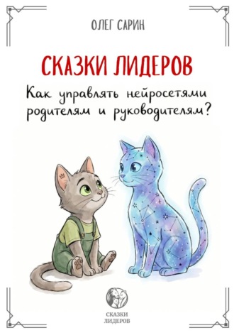 Обложка книги «СКАЗКИ ЛИДЕРОВ: Как управлять нейросетями родителям и руководителям?»