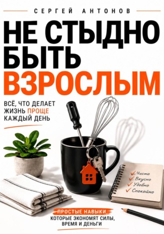 Обложка книги «Не стыдно быть взрослым. Всё, что делает жизнь проще каждый день»