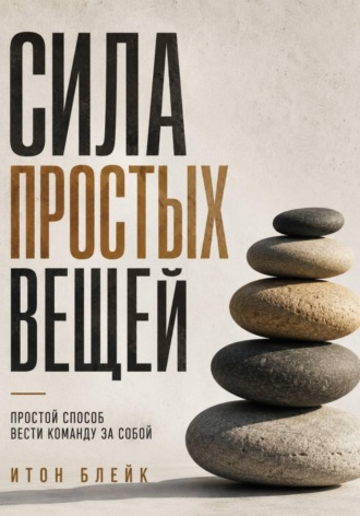 Обложка книги «Сила простых вещей. Простой способ вести команду за собой»