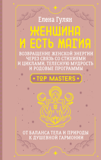 Женщина и есть магия! Возвращение женской энергии через связь со стихиями и циклами, телесную мудрость и родовые программы. От баланса тела и природы к душевной гармонии
