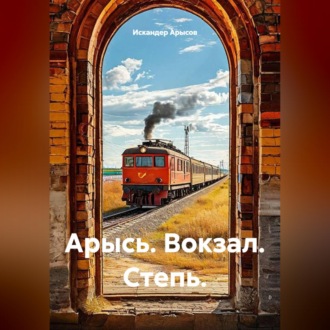 Обложка книги «Арысь. Вокзал. Степь.»