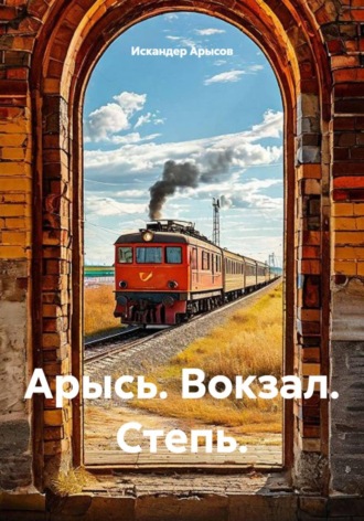 Обложка книги «Арысь. Вокзал. Степь.»