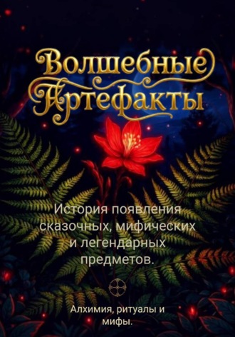 Обложка книги «Волшебные артефакты. История появления сказочных, мифических и легендарных предметов. Алхимия, ритуалы и мифы»