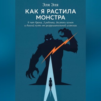 Обложка книги «Как я растила монстра. 9 лет брака, 3 ребенка, десятки измен и долгий путь от разрушительной иллюзии»