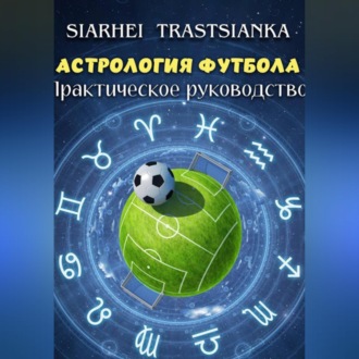 Обложка книги «АСТРОЛОГИЯ ФУТБОЛА. ПРАКТИЧЕСКОЕ РУКОВОДСТВО.»
