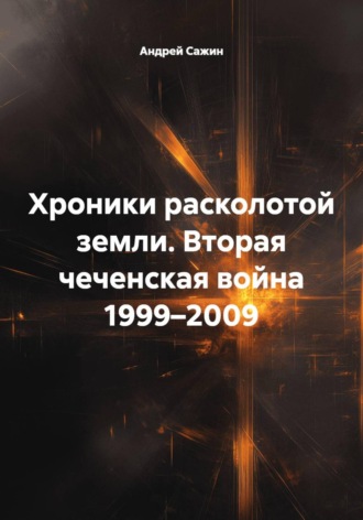 Обложка книги «Хроники расколотой земли. Вторая чеченская война 1999–2009»