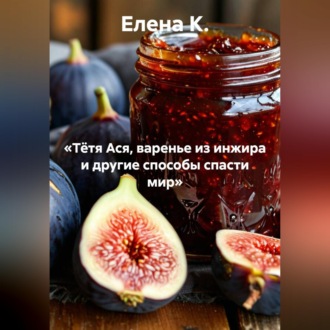 Обложка книги ««Тётя Ася, варенье из инжира и другие способы спасти мир»»
