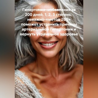 Обложка книги «Гипертония- избавление за 200 дней. 1, 2, 3 степень, неважно-«метод 200» поможет устранить причины артериальной гипертонии и вернуть утраченное здоровье»