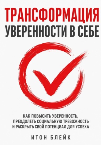 Обложка книги «Трансформация уверенности в себе. Как повысить уверенность, преодолеть социальную тревожность и раскрыть свой потенциал для успеха»