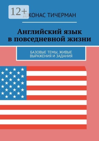 Обложка книги «Английский язык в повседневной жизни. Базовые темы, живые выражения и задания»
