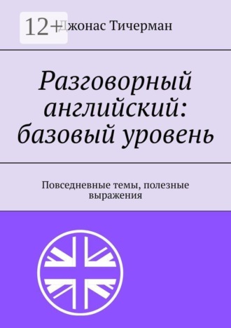 Обложка книги «Разговорный английский: базовый уровень. Повседневные темы, полезные выражения»