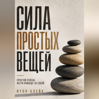 Обложка книги «Сила простых вещей. Простой способ вести команду за собой»