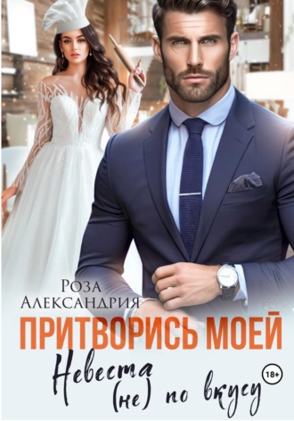 Обложка книги «Притворись моей. Невеста (не) по вкусу»
