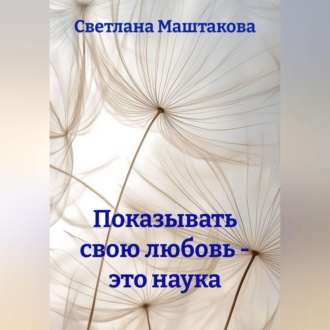 Обложка книги «Показывать свою любовь - это наука»