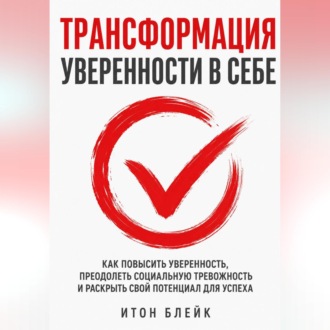 Обложка книги «Трансформация уверенности в себе. Как повысить уверенность, преодолеть социальную тревожность и раскрыть свой потенциал для успеха»