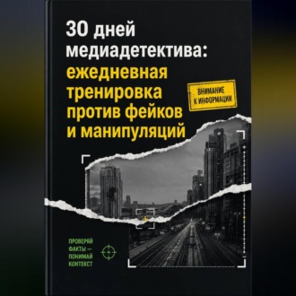 Обложка книги «30 дней медиадетектива: ежедневная тренировка против фейков и манипуляций»