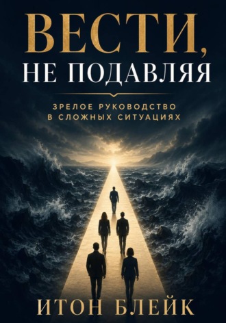 Обложка книги «Вести, не подавляя. Зрелое руководство в сложных ситуациях»