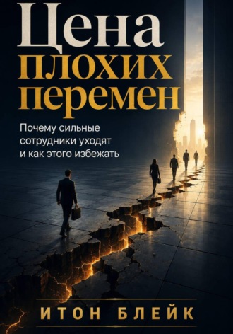 Обложка книги «Цена плохих перемен. Почему сильные сотрудники уходят и как этого избежать»