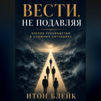 Обложка книги «Вести, не подавляя. Зрелое руководство в сложных ситуациях»