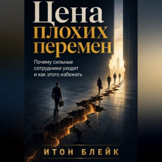 Обложка книги «Цена плохих перемен. Почему сильные сотрудники уходят и как этого избежать»