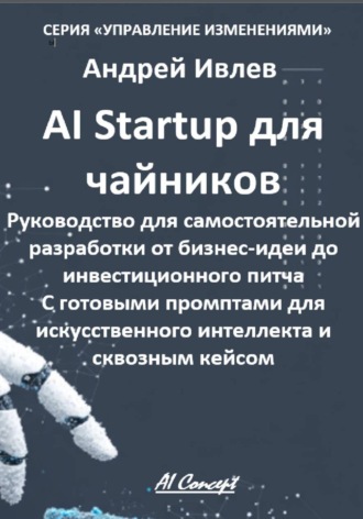 Обложка книги «AI Startup для чайников. Руководство для самостоятельной разработки от бизнес-идеи до инвестиционного питча. С готовыми промптами для искусственного интеллекта и сквозным кейсом.»