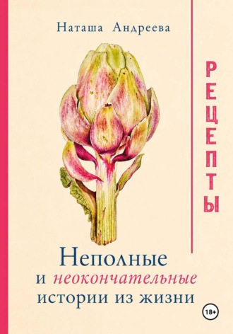 Обложка книги «Неполные и неокончательные истории из жизни. Рецепты.»