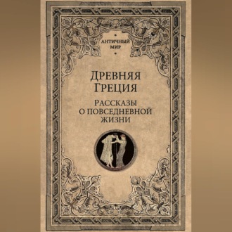 Обложка книги «Древняя Греция. Рассказы о повседневной жизни»