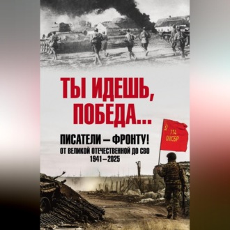 Обложка книги «Ты идешь, Победа… Писатели – фронту! От Великой Отечественной до СВО. 1941–2025»