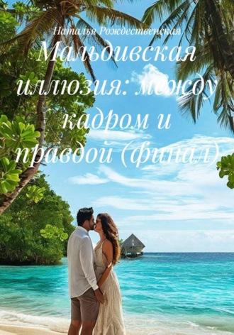 Обложка книги «Мальдивская иллюзия: между кадром и правдой (финал)»