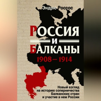 Обложка книги «Россия и Балканы, 1908-1914 гг. Новый взгляд на историю соперничества Балканских стран и участие в нем России»