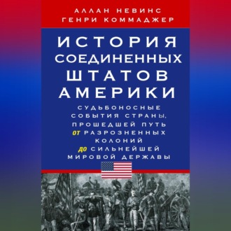 Обложка книги «История Соединенных Штатов Америки. Судьбоносные события страны, прошедшей путь от разрозненных колоний до сильнейшей мировой державы»