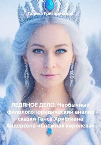 Обложка книги «ЛЕДЯНОЕ ДЕЛО. Необычный филолого-юридический анализ сказки Ганса Христиана Андерсена «Снежная королева»»
