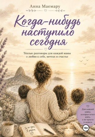 Обложка книги «Когда-нибудь наступило сегодня. Теплые разговоры с мамой о любви к себе, мечтах и счастье»