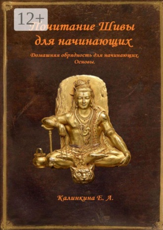 Обложка книги «Почитание Шивы для начинающих. Домашняя обрядность для начинающих. Основы»