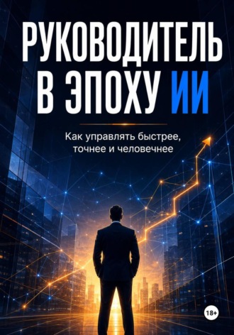 Обложка книги «Руководитель в эпоху ИИ. Как управлять быстрее, точнее и человечнее»