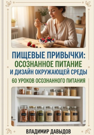 Обложка книги «Пищевые привычки: осознанное питание и дизайн окружающей среды 60 уроков осознанного питания»