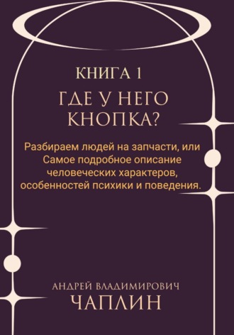 Обложка книги «Где у него кнопка? Разбираем людей на запчасти или самое подробное описание человеческих характеров, особенностей психики и поведения людей»