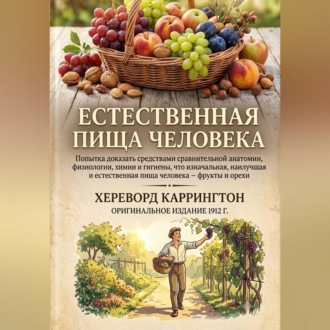 Обложка книги «Естественная пищи человека Попытка доказать средствами сравнительной анатомии, физиологии, химии и гигиены, что изначальная, наилучшая и естественная пища человека — фрукты и орехи»