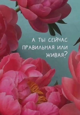 Обложка книги «А ты сейчас правильная или живая?»