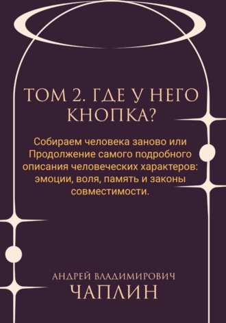 Обложка книги «Том 2. Где у него кнопка. Собираем человека заново, или Продолжение самого подробного описания человеческих характеров: эмоции, воля, память и законы совместимости»