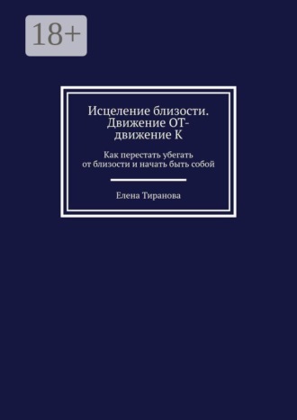 Обложка книги «Исцеление близости. Движение от — движение к. Как перестать убегать от близости и начать быть собой»